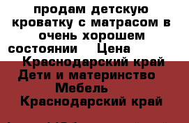 продам детскую кроватку с матрасом в очень хорошем состоянии. › Цена ­ 6 000 - Краснодарский край Дети и материнство » Мебель   . Краснодарский край